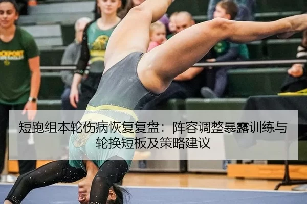短跑组本轮伤病恢复复盘：阵容调整暴露训练与轮换短板及策略建议