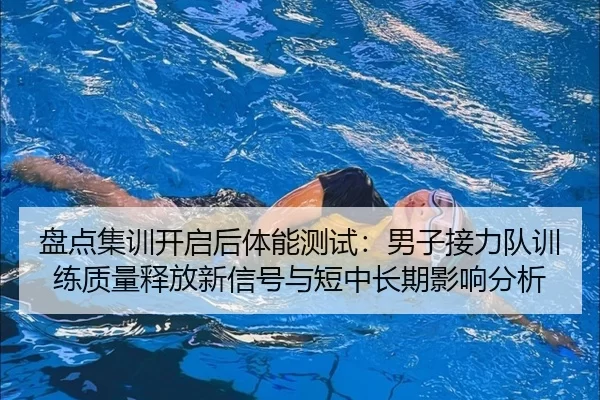 盘点集训开启后体能测试：男子接力队训练质量释放新信号与短中长期影响分析
